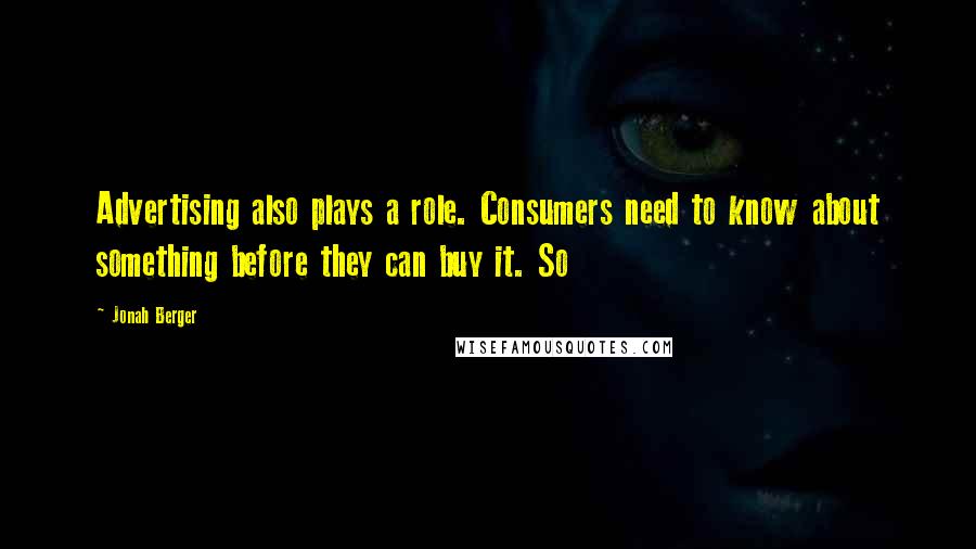 Jonah Berger Quotes: Advertising also plays a role. Consumers need to know about something before they can buy it. So