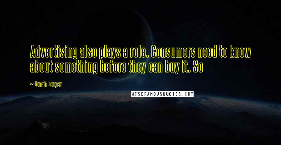 Jonah Berger Quotes: Advertising also plays a role. Consumers need to know about something before they can buy it. So