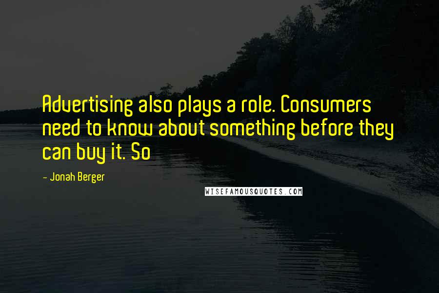 Jonah Berger Quotes: Advertising also plays a role. Consumers need to know about something before they can buy it. So