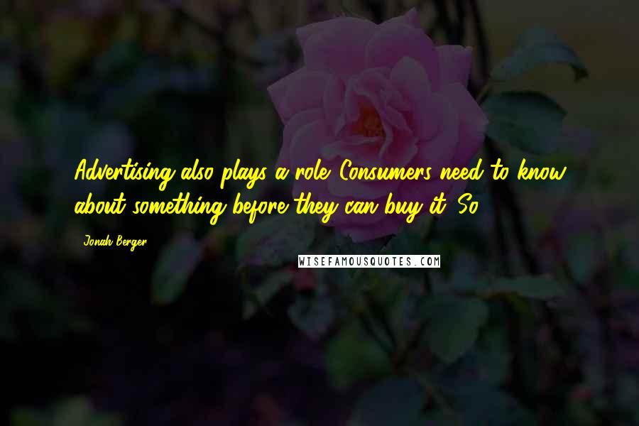 Jonah Berger Quotes: Advertising also plays a role. Consumers need to know about something before they can buy it. So