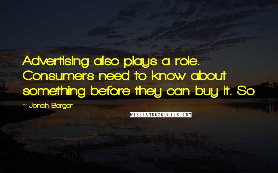 Jonah Berger Quotes: Advertising also plays a role. Consumers need to know about something before they can buy it. So