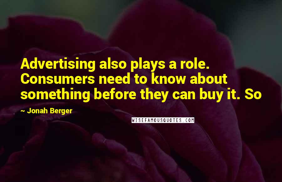 Jonah Berger Quotes: Advertising also plays a role. Consumers need to know about something before they can buy it. So
