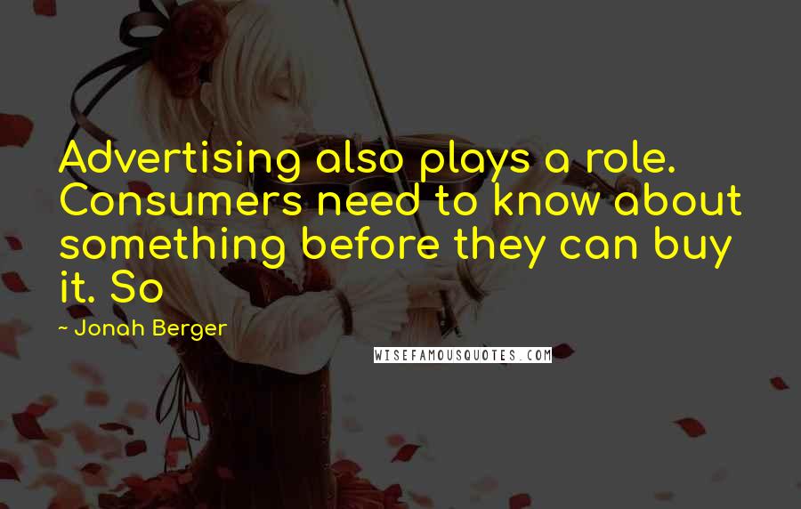 Jonah Berger Quotes: Advertising also plays a role. Consumers need to know about something before they can buy it. So