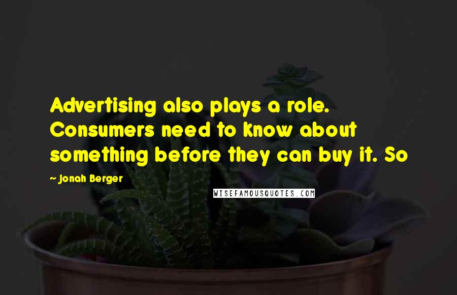 Jonah Berger Quotes: Advertising also plays a role. Consumers need to know about something before they can buy it. So