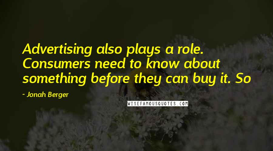 Jonah Berger Quotes: Advertising also plays a role. Consumers need to know about something before they can buy it. So