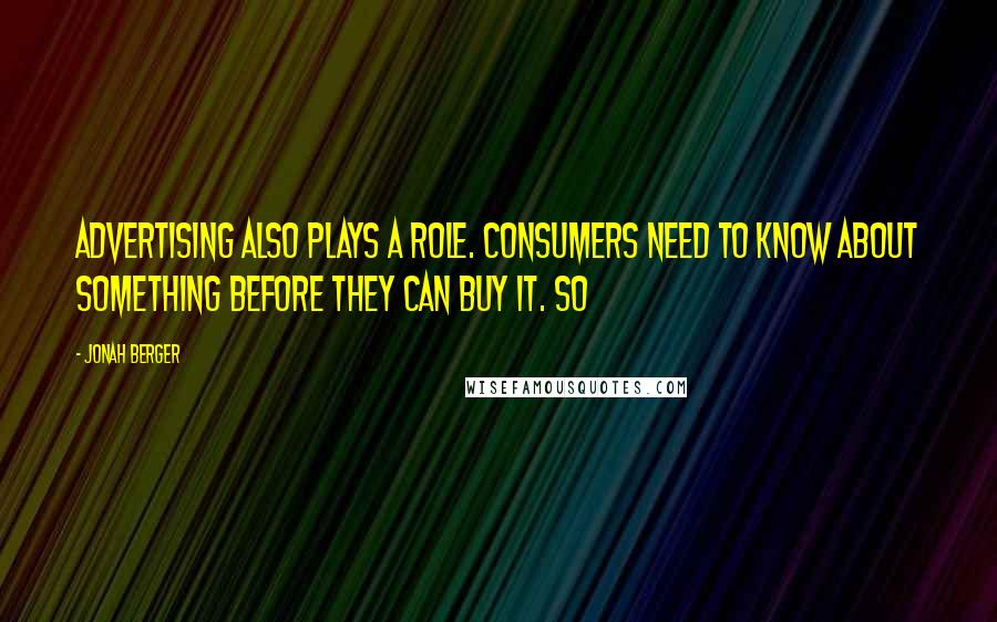 Jonah Berger Quotes: Advertising also plays a role. Consumers need to know about something before they can buy it. So