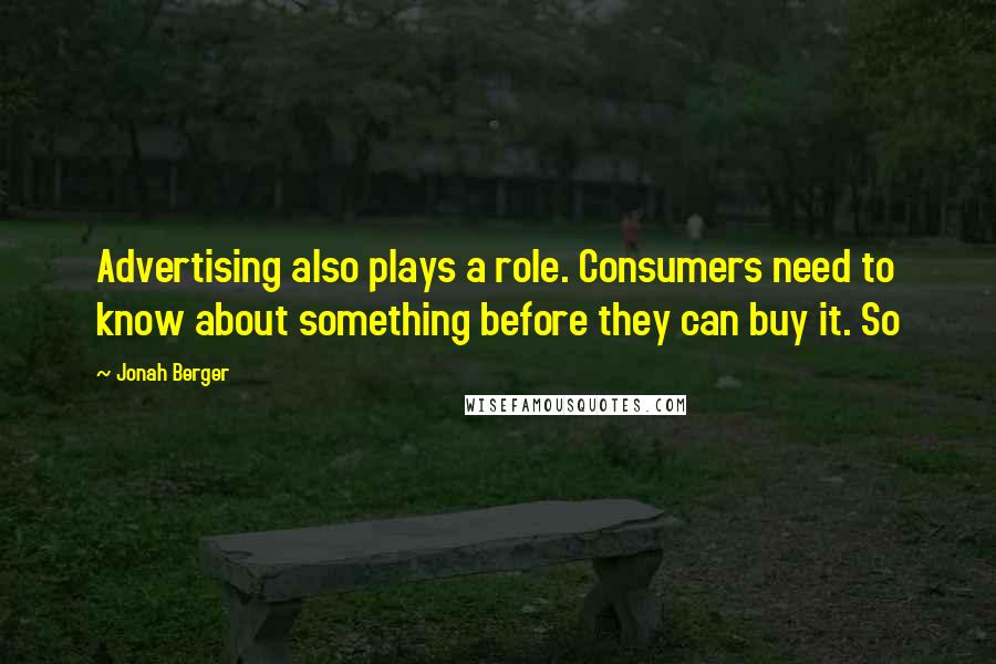 Jonah Berger Quotes: Advertising also plays a role. Consumers need to know about something before they can buy it. So