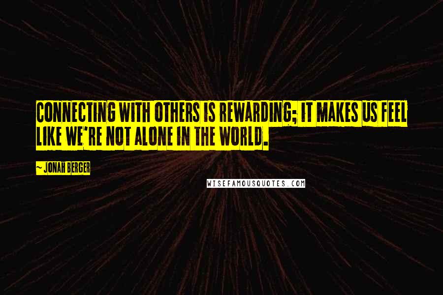 Jonah Berger Quotes: Connecting with others is rewarding; it makes us feel like we're not alone in the world.