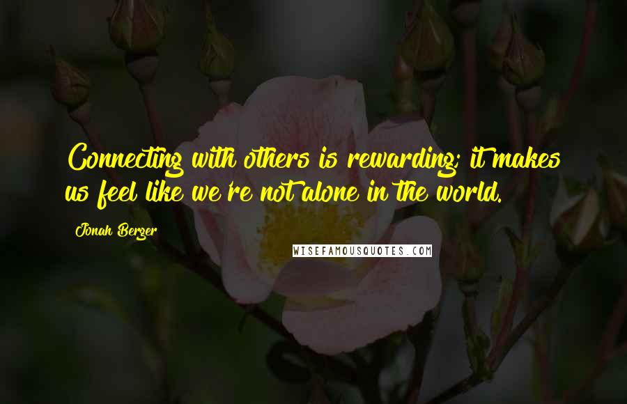 Jonah Berger Quotes: Connecting with others is rewarding; it makes us feel like we're not alone in the world.