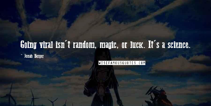 Jonah Berger Quotes: Going viral isn't random, magic, or luck. It's a science.