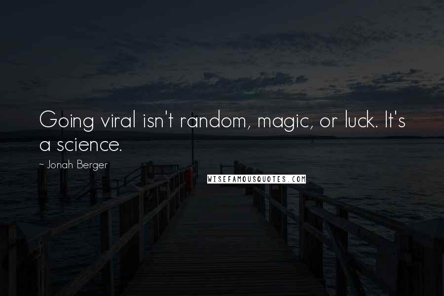 Jonah Berger Quotes: Going viral isn't random, magic, or luck. It's a science.