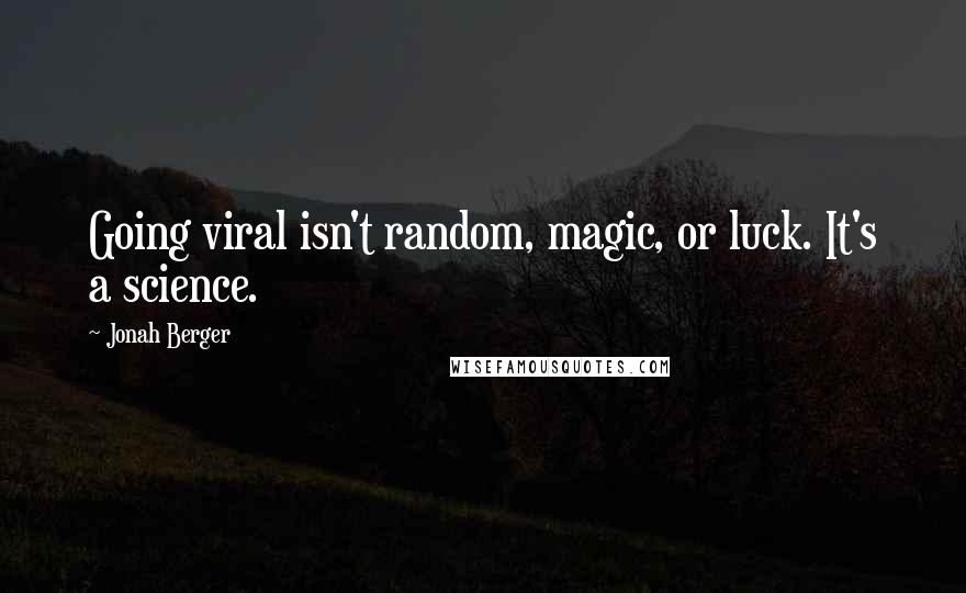 Jonah Berger Quotes: Going viral isn't random, magic, or luck. It's a science.