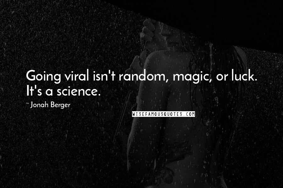 Jonah Berger Quotes: Going viral isn't random, magic, or luck. It's a science.