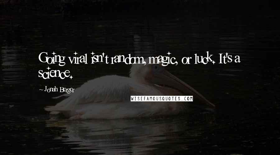 Jonah Berger Quotes: Going viral isn't random, magic, or luck. It's a science.