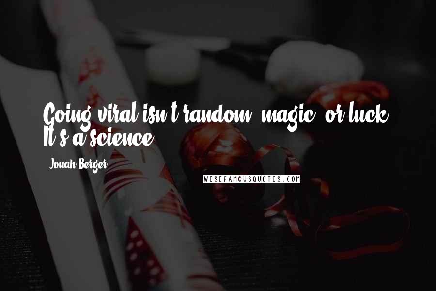 Jonah Berger Quotes: Going viral isn't random, magic, or luck. It's a science.