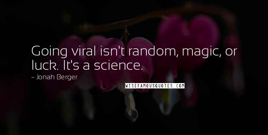 Jonah Berger Quotes: Going viral isn't random, magic, or luck. It's a science.