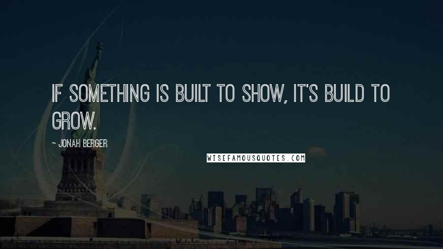 Jonah Berger Quotes: If something is built to show, it's build to grow.