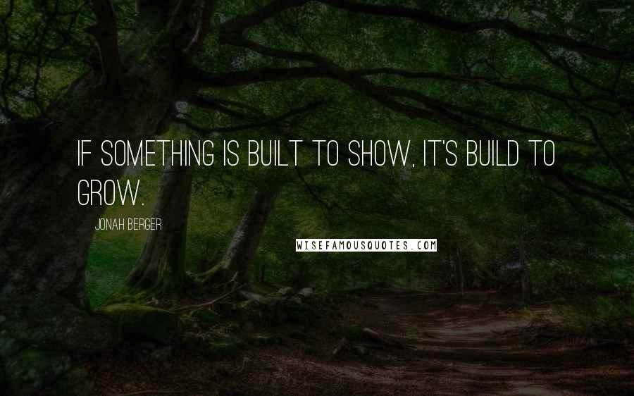 Jonah Berger Quotes: If something is built to show, it's build to grow.