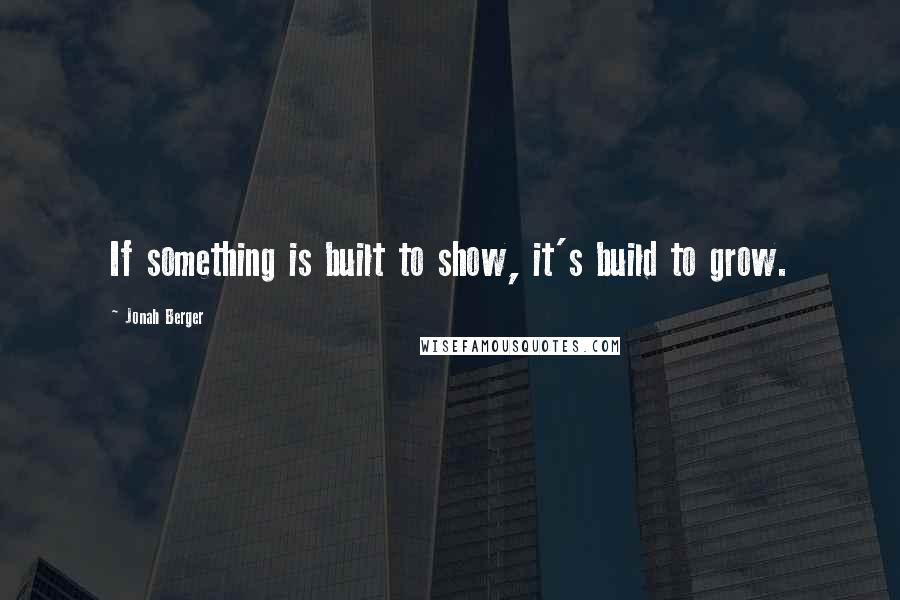 Jonah Berger Quotes: If something is built to show, it's build to grow.