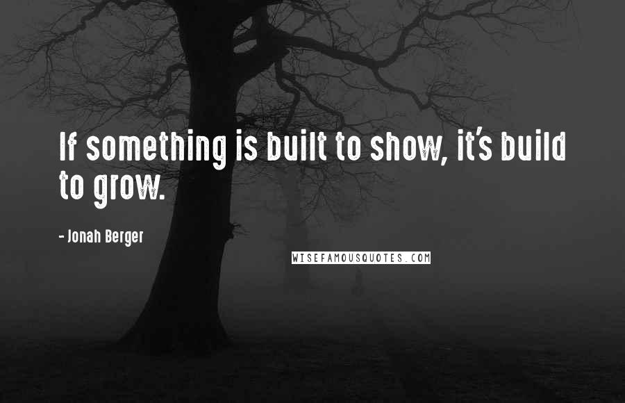 Jonah Berger Quotes: If something is built to show, it's build to grow.