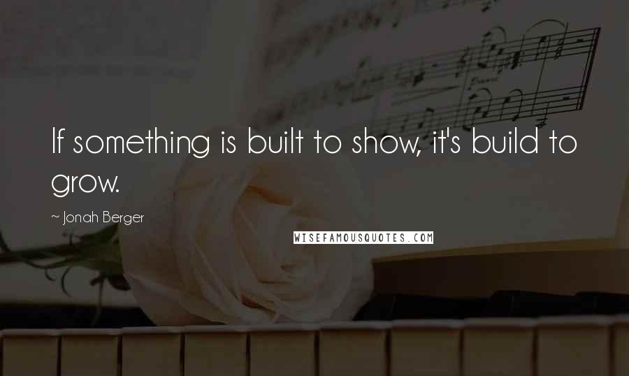 Jonah Berger Quotes: If something is built to show, it's build to grow.