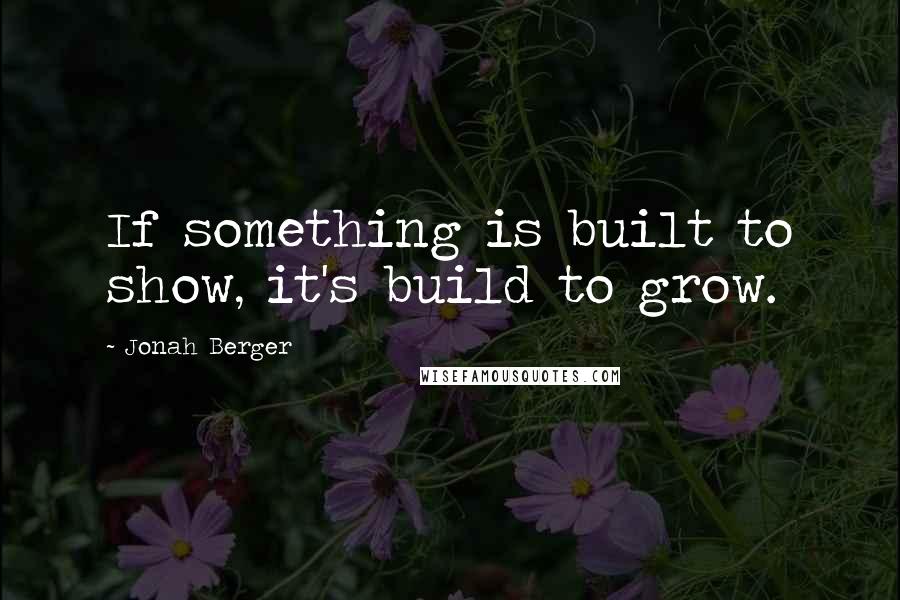 Jonah Berger Quotes: If something is built to show, it's build to grow.