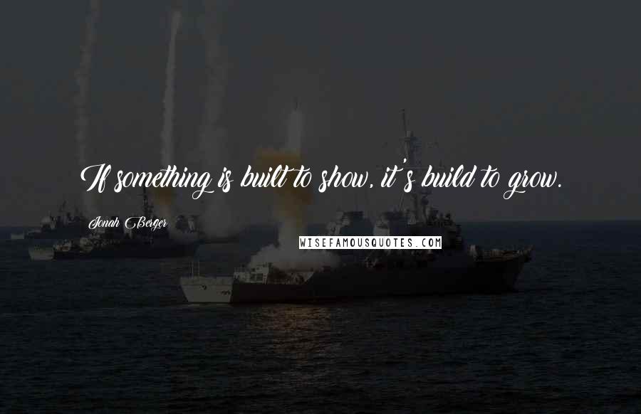 Jonah Berger Quotes: If something is built to show, it's build to grow.