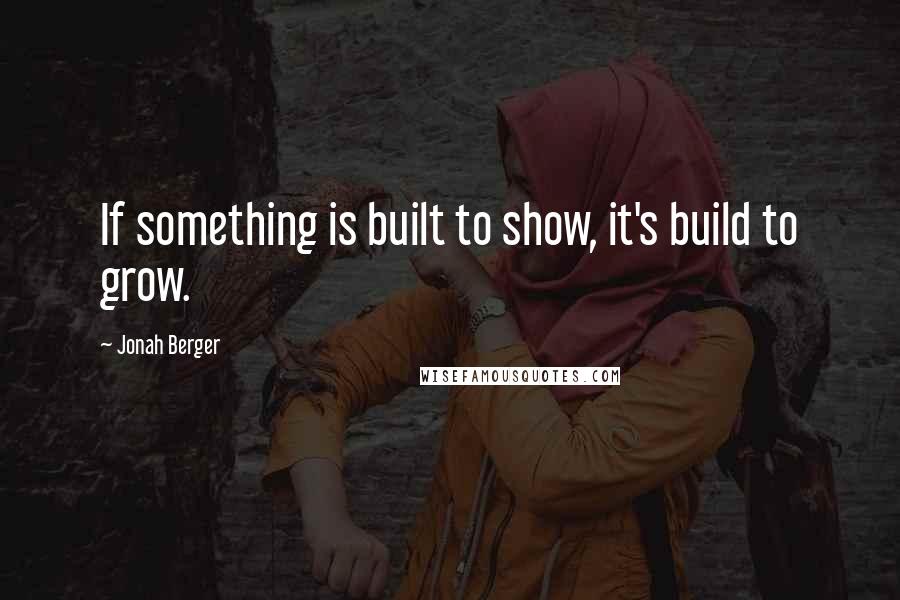 Jonah Berger Quotes: If something is built to show, it's build to grow.