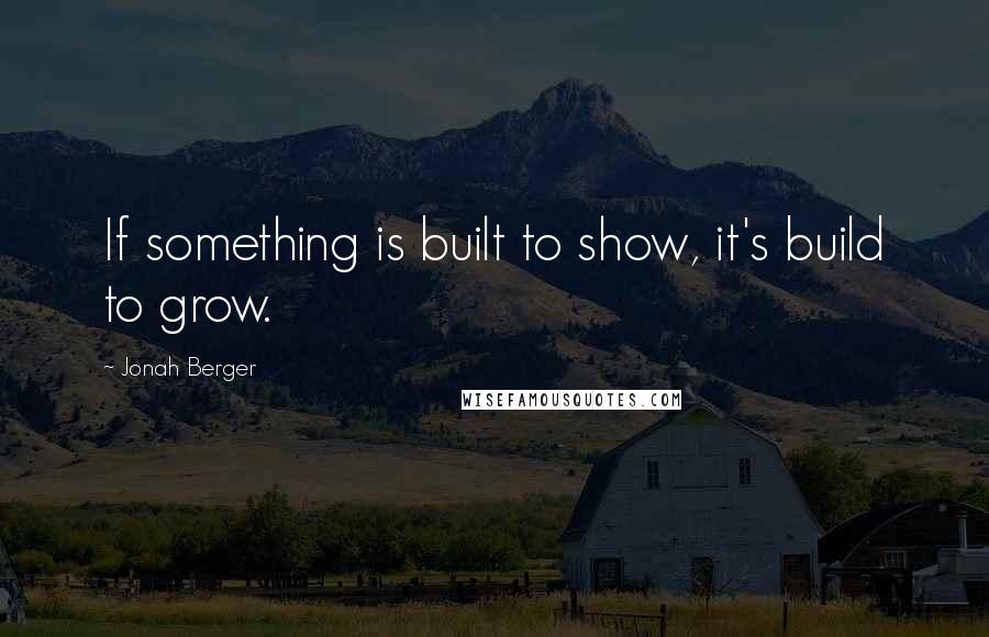 Jonah Berger Quotes: If something is built to show, it's build to grow.