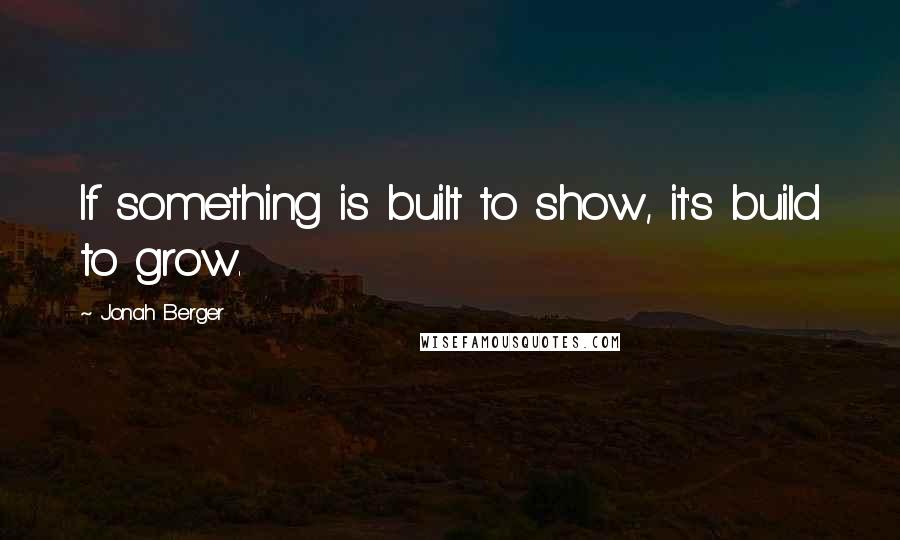 Jonah Berger Quotes: If something is built to show, it's build to grow.