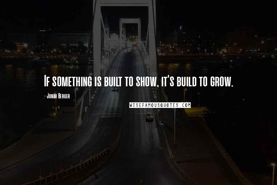 Jonah Berger Quotes: If something is built to show, it's build to grow.