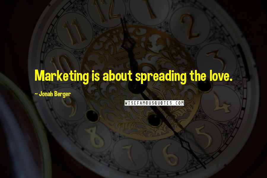 Jonah Berger Quotes: Marketing is about spreading the love.