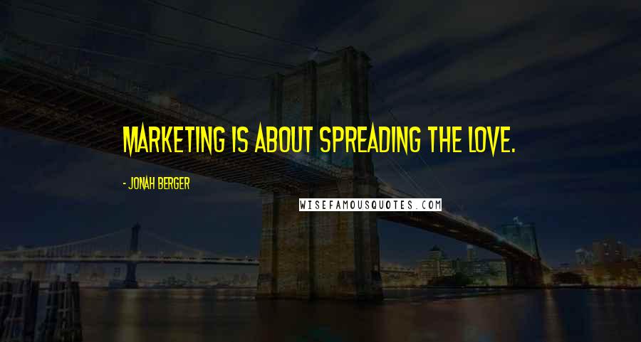 Jonah Berger Quotes: Marketing is about spreading the love.