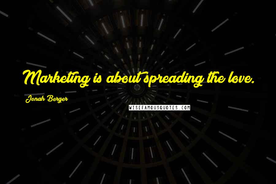 Jonah Berger Quotes: Marketing is about spreading the love.