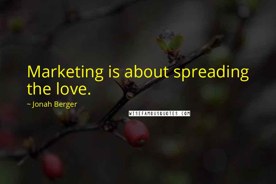 Jonah Berger Quotes: Marketing is about spreading the love.