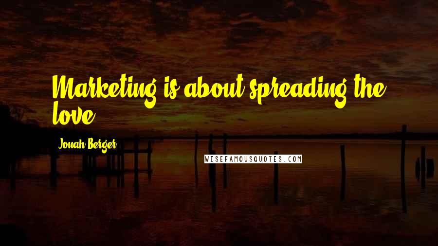 Jonah Berger Quotes: Marketing is about spreading the love.