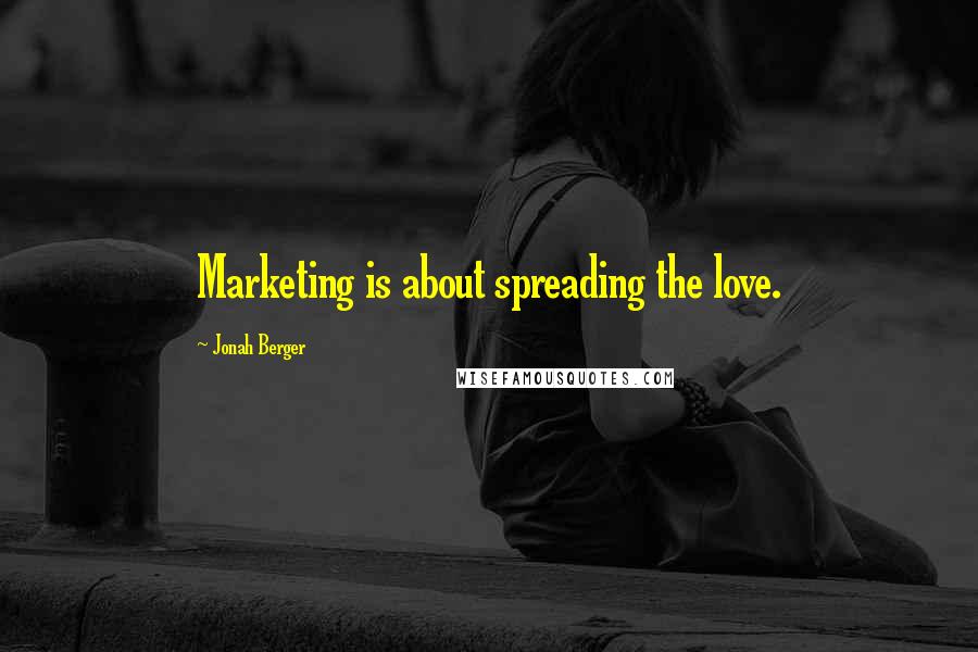 Jonah Berger Quotes: Marketing is about spreading the love.