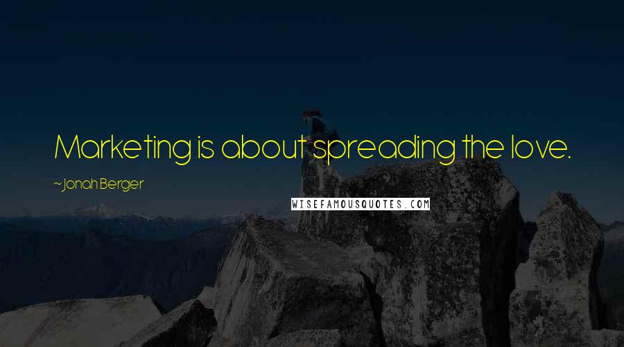 Jonah Berger Quotes: Marketing is about spreading the love.