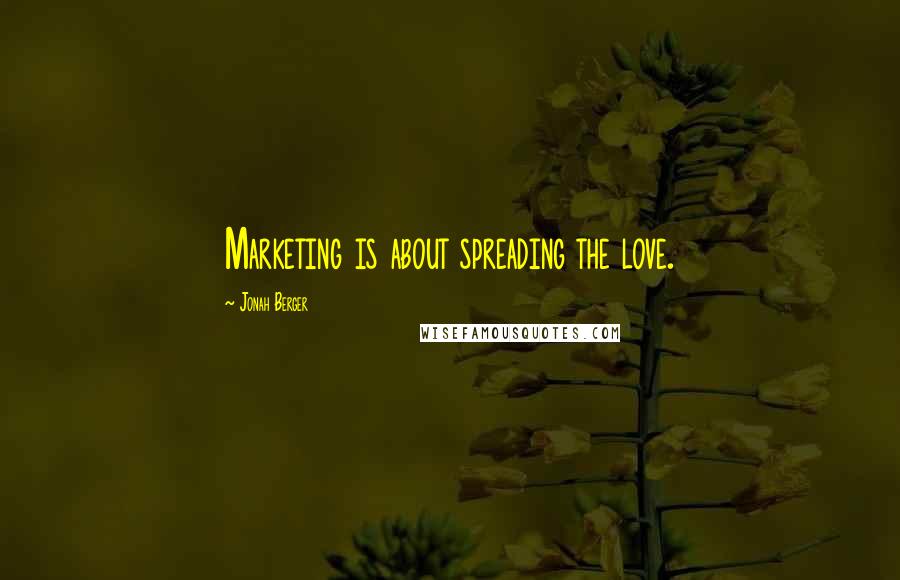 Jonah Berger Quotes: Marketing is about spreading the love.