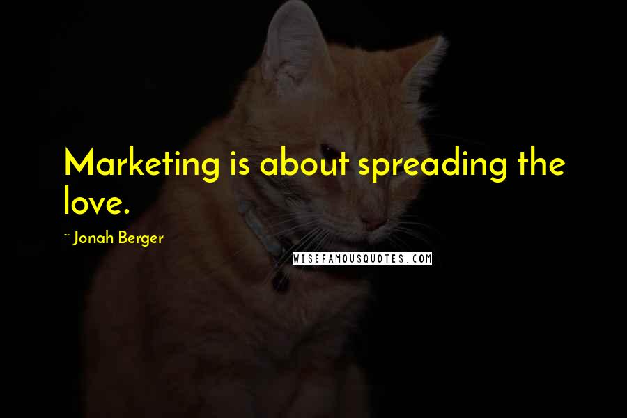 Jonah Berger Quotes: Marketing is about spreading the love.