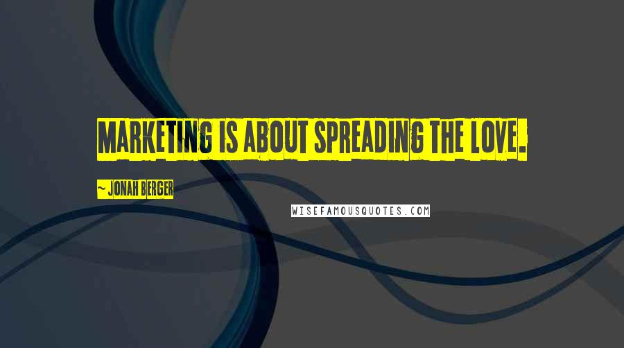 Jonah Berger Quotes: Marketing is about spreading the love.