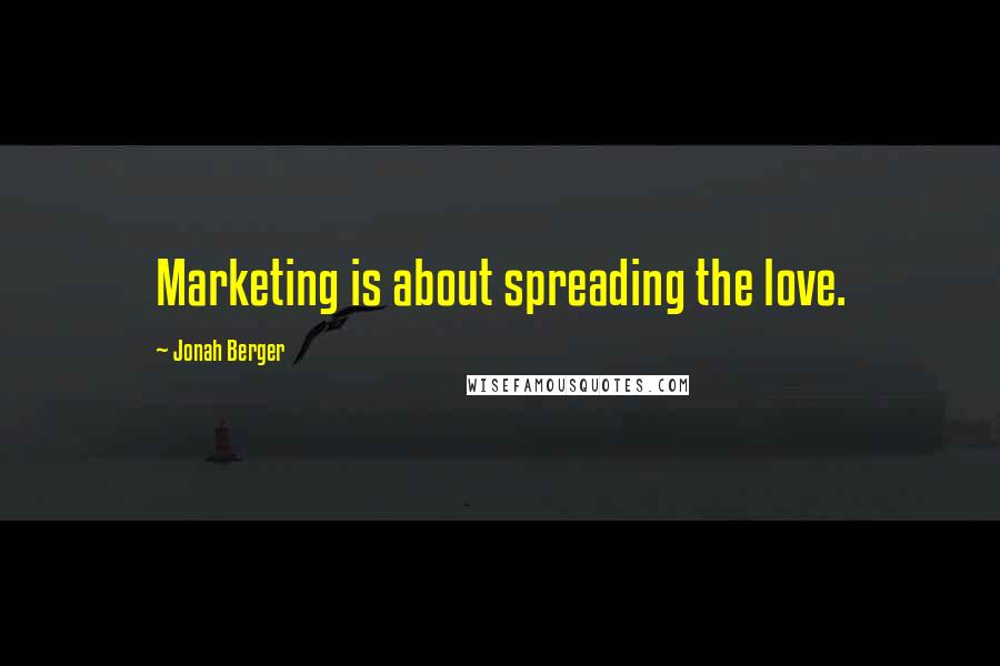 Jonah Berger Quotes: Marketing is about spreading the love.