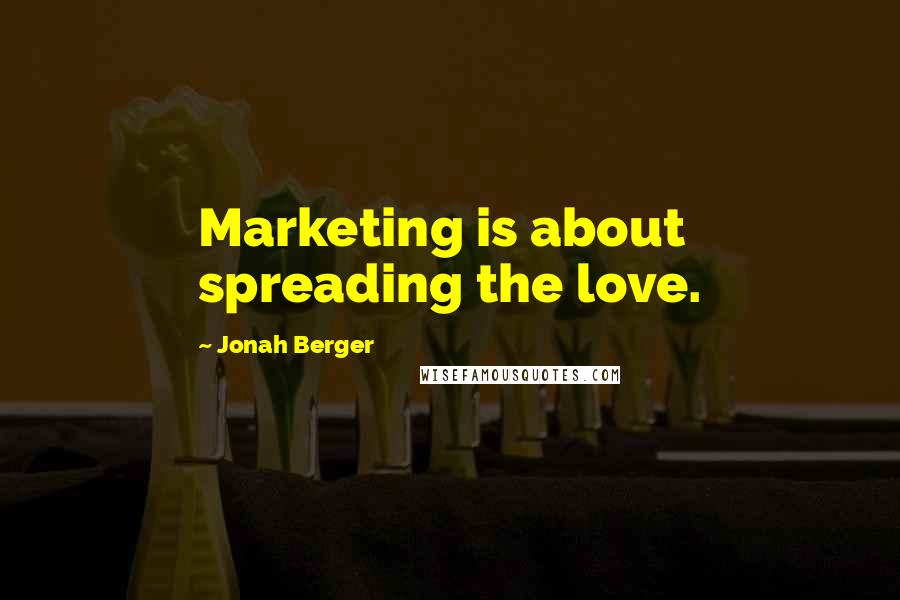 Jonah Berger Quotes: Marketing is about spreading the love.