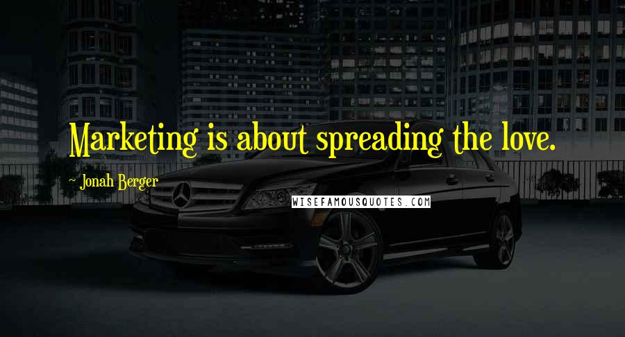 Jonah Berger Quotes: Marketing is about spreading the love.