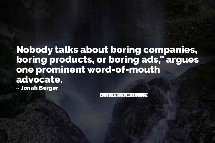 Jonah Berger Quotes: Nobody talks about boring companies, boring products, or boring ads," argues one prominent word-of-mouth advocate.