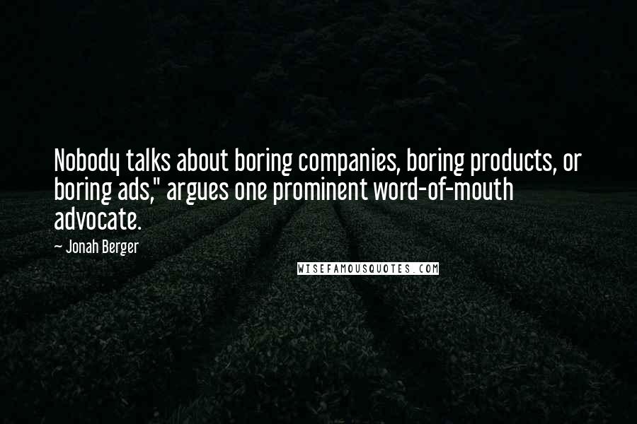 Jonah Berger Quotes: Nobody talks about boring companies, boring products, or boring ads," argues one prominent word-of-mouth advocate.