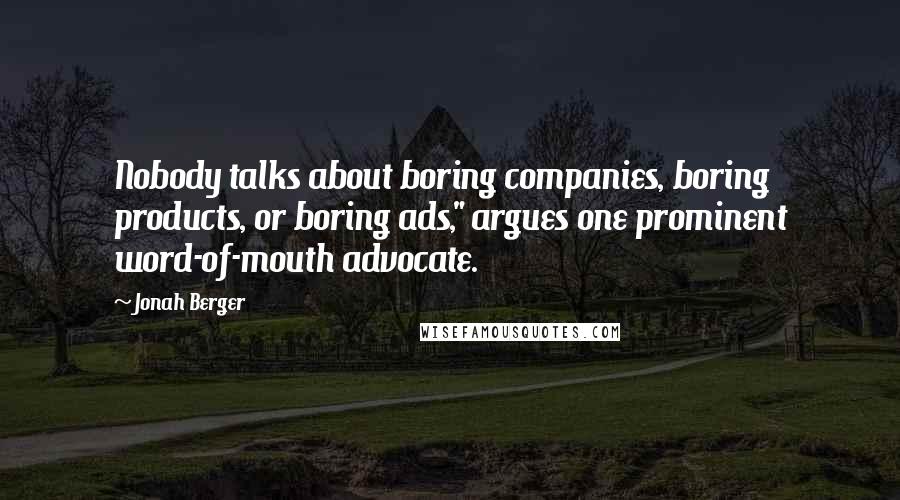 Jonah Berger Quotes: Nobody talks about boring companies, boring products, or boring ads," argues one prominent word-of-mouth advocate.