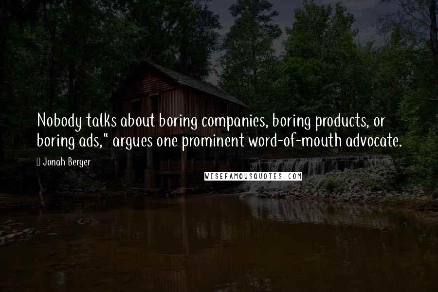 Jonah Berger Quotes: Nobody talks about boring companies, boring products, or boring ads," argues one prominent word-of-mouth advocate.