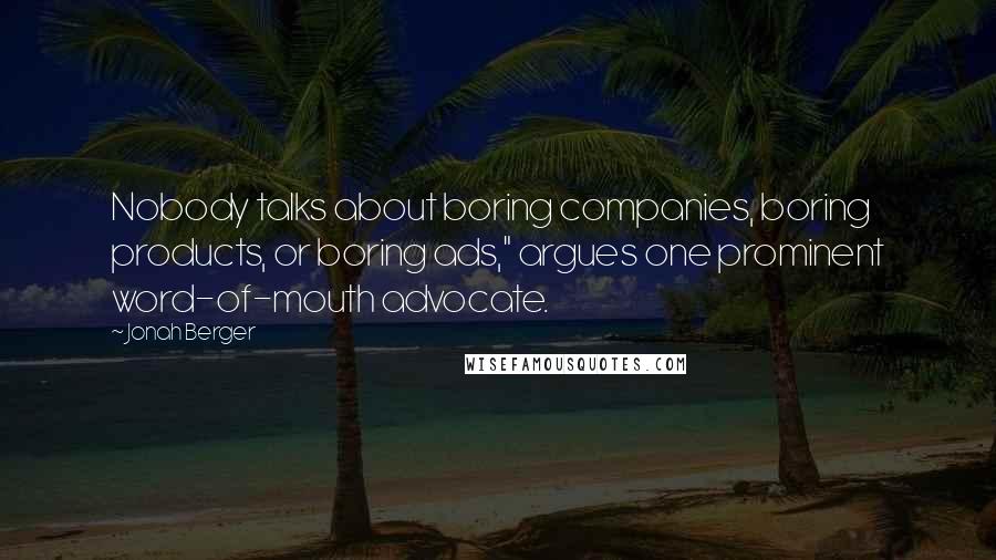 Jonah Berger Quotes: Nobody talks about boring companies, boring products, or boring ads," argues one prominent word-of-mouth advocate.