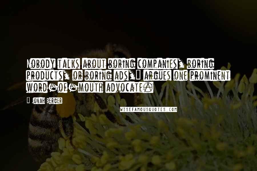 Jonah Berger Quotes: Nobody talks about boring companies, boring products, or boring ads," argues one prominent word-of-mouth advocate.